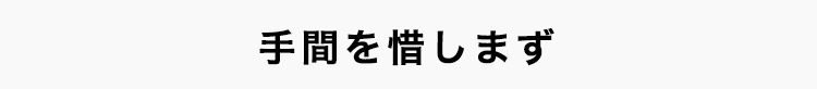 手間を惜しまず