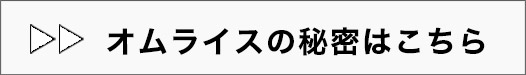 オムライスの秘密はこちら